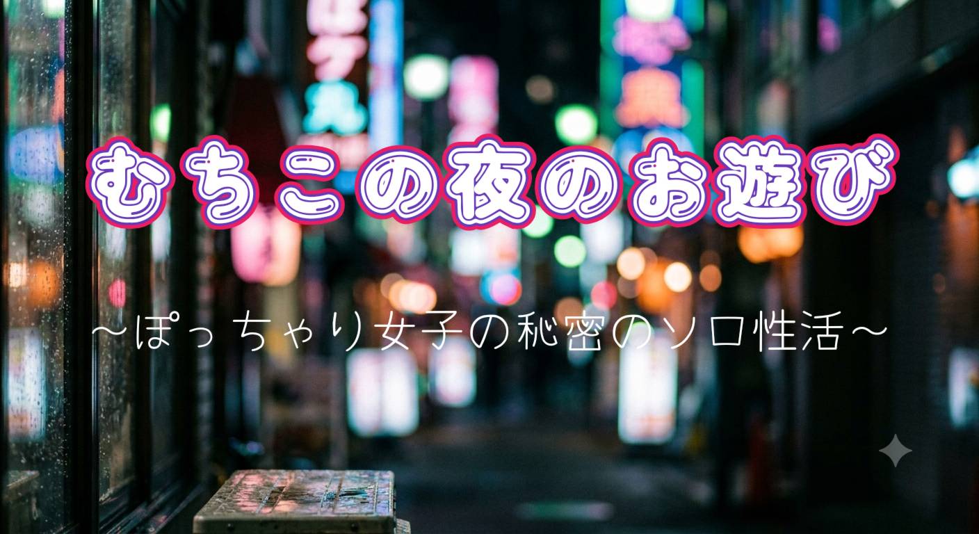 むちこの夜のお遊び ～ぽっちゃり女子の秘密のソロ性活～